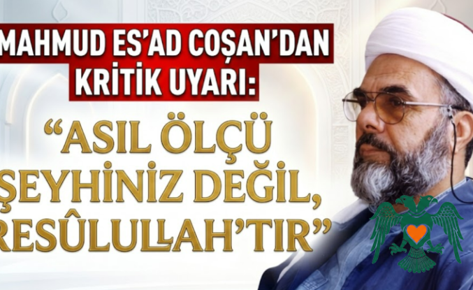 Mahmud Es'ad Coşan'dan Kritik Uyarı: "Asıl Ölçü Şeyhiniz Değil, Resûlullah'tır"