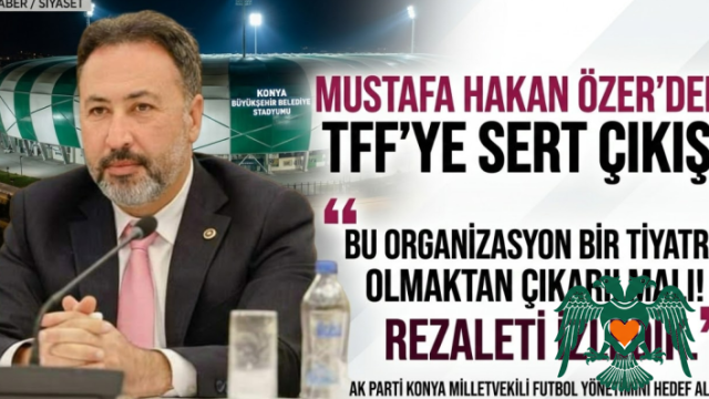 AK Parti Konya Milletvekili Mustafa Hakan Özer'den Futbol Yönetimine Sert Tepki: "Bu Tiyatro Bitmeli!"